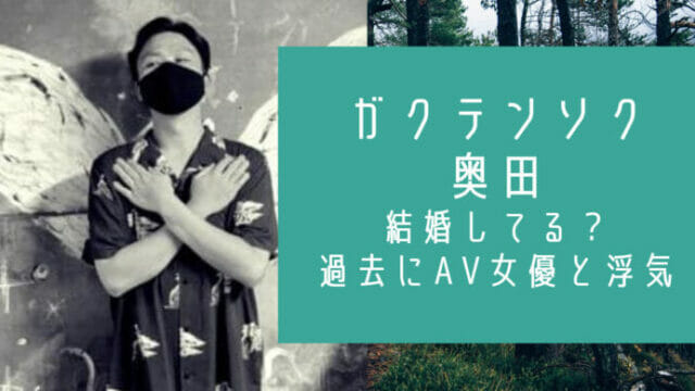 ガクテンソク奥田結婚と女優