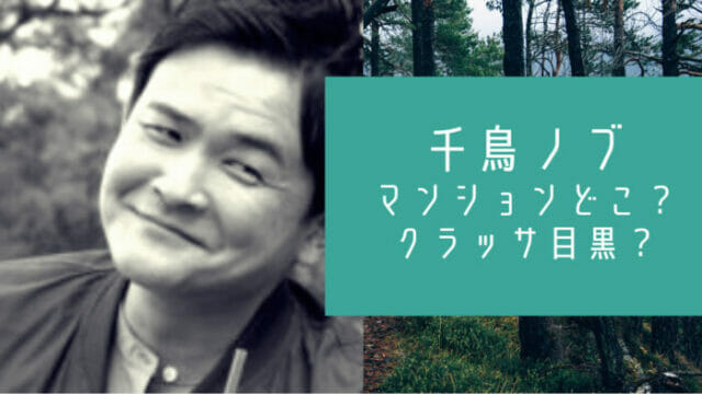 千鳥ノブの高級マンションはクラッサ目黒 年収が億超えで愛車も凄い お笑い芸能headline